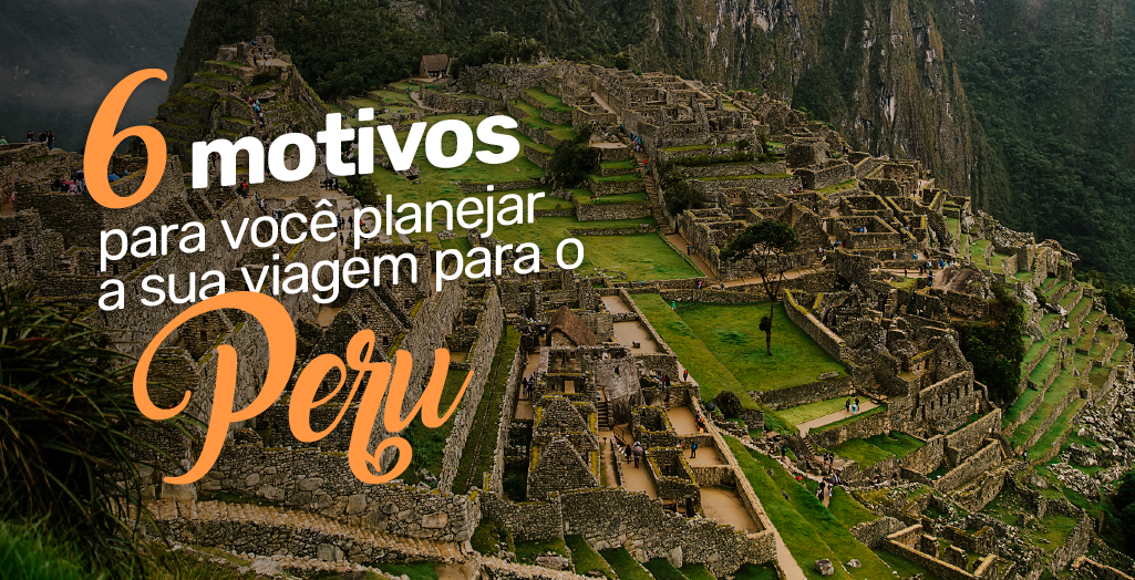 Motivos Para Voc Planejar A Sua Viagem Para O Peru